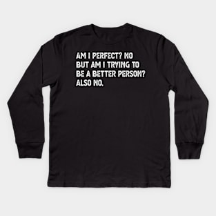 am i perfect? No. But i am trying to be petter person? Also no. Am I Perfect am i perfect no Kids Long Sleeve T-Shirt